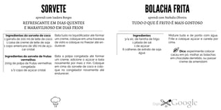 SORVETE
aprendi com Isadora Borges
REFRESCANTE EM DIAS QUENTES
E MARAVILHOSO EM DIAS FRIOS
Ingredientes do sorvete de coco Bata tudo no liquidificador até formar
um creme, coloque em uma travessa1 garrafa de 200 ml de leite de coco
1 caixa de creme de leite de soja de vidro e coloque no freezer até en-
durecer.1 copo americano de 180 mlde açú-
car cristal
Bata a polpa congelada até formarIngredientes do sorvete de frutas
vermelhas um creme, adicione o açúcar e bata
novamente por mais 2 min. Coloque200g de polpa de frutas vermelhas
congelada
1/2 copo de açúcar cristal
em cima do sorvete de coco e colo
que no congelador novamente até
endurecer.
BOLACHAFRITA
aprendi com Nathalia Oliveira
TUDO O QUE É FRITO É MAIS GOSTOSO
Misture tudo e de ponto com água.
Frite e coloque açúcar e canela por
cima.
Dica: experimente colocar
Ingredientes3/4 xíc. de farinha de trigo1 pitada de sal1 de açúcar
6 colheres de extrato de sojaágua
cacau em pó, molhar as bolachas
em chocolate derretido, ou passar
creme de amendoim
14 15
 
