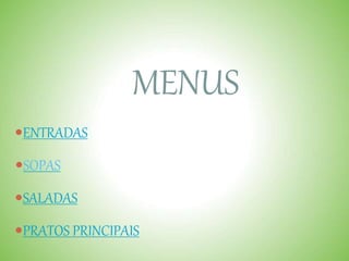 MENUS
ENTRADAS
SOPAS
SALADAS
PRATOS PRINCIPAIS
 