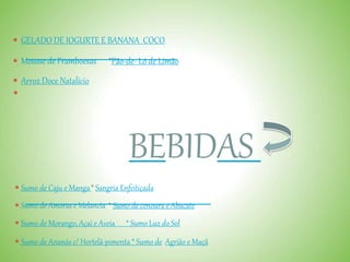  GELADO DE IOGURTE E BANANA COCO
 Mousse de Framboesas *Pão-de- Ló de Limão
 Arroz Doce Natalício

BEBIDAS
 Sumo de Caju e Manga* Sangria Enfeitiçada
 Sumo de Amoras e Melancia * Sumo de cenoura e Abacate
 Sumo de Morango, Açaí e Aveia * Sumo Luz do Sol
 Sumo de Ananás c/ Hortelã-pimenta * Sumo de Agrião e Maçã
 