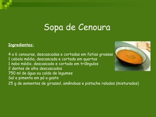 Sopa de Cenoura Ingredientes:   4 a 6 cenouras, descascadas e cortadas em fatias grossas  1 cebola média, descascada e cortada em quartos  1 nabo médio, descascado e cortado em triângulos  2 dentes de alho descascados  750 ml de água ou caldo de legumes  Sal e pimenta em pó a gosto  25 g de sementes de girassol, amêndoas e pistache ralados (misturados)      