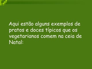 Aqui estão alguns exemplos de pratos e doces típicos que os vegetarianos comem na ceia de Natal:  