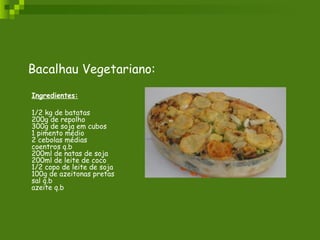 Bacalhau Vegetariano: Ingredientes: 1/2 kg de batatas 200g de repolho 300g de soja em cubos 1 pimento médio 2 cebolas médias coentros q.b 200ml de natas de soja 200ml de leite de coco 1/2 copo de leite de soja 100g de azeitonas pretas sal q.b azeite q.b 