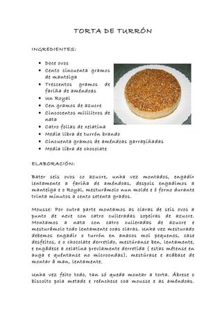 TORTA DE TURRÓN

INGREDIENTES:

  • Doce ovos
  • Cento cincuenta gramos
    de manteiga
  • Trescentos gramos de
    fariña de améndoas
  • Un Royal
  • Cen gramos de azucre
  • Cincocentos mililitros de
    nata
  • Catro follas de xelatina
  • Media libra de turrón brando
  • Cincuenta gramos de améndoas garrapiñadas
  • Media libra de chocolate

ELABORACIÓN:

Bater seis ovos co azucre, unha vez montados, engadir
lentamente a fariña de améndoas, despois engadimos a
manteiga e o Royal, mesturámolo nun molde e ó forno durante
trinta minutos a cento setenta grados.

Mousse: Por outra parte montamos as claras de seis ovos a
punto de neve con catro culleradas sopeiras de azucre.
Montamos a nata con catro culleradas de azucre e
mesturámolo todo lentamente coas claras. Unha vez mesturado
debemos engadir o turrón en anacos moi pequenos, case
desfeitos, e o chocolate derretido, mestúranse ben, lentamente,
e engádese a xelatina previamente derretida ( estas métense en
auga e quéntanse no microondas), mestúrase e acábase de
montar á man, lentamente.

Unha vez feito todo, tan só queda montar a torta. Ábrese o
biscoito pola metade e reénchese coa mousse e as améndoas.
 