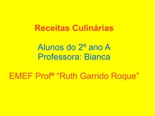 Receitas Culinárias

      Alunos do 2º ano A
      Professora: Bianca

EMEF Profª “Ruth Garrido Roque”
 