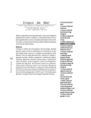 Crepes                  do          Mar                    2 xícaras (chá) de
                                                                                         leite
                     TEMPO   DE PREPARO :40 MINUTOS R ENDIMENTO: 6 PORÇÕES/12
                                                                                         ½ xícara (chá) de
                                                                                CREPES
                                  G RAU DE DIFICULDADE: MÉDIO CUSTO: ALTO
                                       ZN: 2,44 MN: 0,35 SE: 8,22                        maisena
                                   VTC: 2,53 VAR: 243,89 VTE: 14,10                      1 xícara (chá) de
                                                                                         farinha de trigo
                                                                                         integral
                 Bata os ingredientes no liquidificador. Unte uma frigideira             3 colheres (sopa) de
                 pequena com azeite e coloque ½ concha da massa. Gire-a                  azeite de oliva
                 para espalhar bem a massa. Quando as beiradas começarem                 4 ovos
                 a se soltar, vire para dourar do outro lado. Repita a operação          1 colher (chá) de sal
                 até terminar toda a massa.                                                     Recheio
                                                                                         2 xícaras (chá) de
                                                                                         vinho branco seco
                 Coloque o vinho em uma panela e leve ao fogo; quando                    500 g de vieira
                 aquecer, junte a vieira e cozinhe por 6 a 8 minutos, ou até             ½ xícara (chá) de
                 que esteja macia; reserve-a. Coloque a manteiga em uma                  manteiga
                 panela e leve ao fogo para derreter, adicione a cebola e,               1 cebola grande
                 quando murchar, ponha o cogumelo; cozinhe por alguns                    picada miúdo
60
                 minutos. Adicione a farinha, misture bem e cozinhe por                  150 g de cogumelo
                 mais 2 minutos. Junte o iogurte, o xerez e os temperos e                fresco em lâminas
MASSAS E GRÃOS




                 cozinhe até engrossar. Acrescente a vieira e os camarões,               6 colheres (sopa) de
                 misture bem e deixe por mais 1 ou 2 minutos. Recheie as                 farinha de trigo
                 panquecas com essa mistura e coloque-as uma ao lado da                  integral
                 outra em uma travessa refratária. Polvilhe com os queijos e             1 xícara (chá) de
                                                                                         iogurte natural
                 leve ao forno preaquecido a 180ºC por 10 minutos para
                                                                                         ½ xícara (chá) de
                 gratinar. Se quiser decore com alguns camarões inteiros.
                                                                                         xerez
                                                                                         sal e pimenta-do-
                                                                                         reino a gosto
                                                                                         1 colher (chá) de
                                                                                         páprica picante
                                                                                         3 xícaras (chá) de
                                                                                         camarão pequeno
                                                                                         cozido em água e sal
                                                                                         2 xícaras (chá) de
                                                                                         queijo minas ralado
                                                                                         1 xícara (chá) de
                                                                                         queijo cottage
 