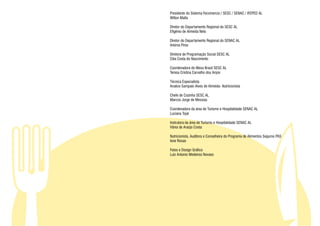 Presidente do Sistema Fecomercio / SESC / SENAC / IFEPED AL
Wilton Malta

Diretor do Departamento Regional do SESC AL
Efigênio de Almeida Neto

Diretor do Departamento Regional do SENAC AL
Arkima Pires

Diretora de Programação Social SESC AL
Cléa Costa do Nascimento

Coordenadora do Mesa Brasil SESC AL
Teresa Cristina Carvalho dos Anjos

Técnica Especialista
Analice Sampaio Alves de Almeida- Nutricionista

Chefe de Cozinha SESC AL
Marcos Jorge de Messias

Coordenadora da área de Turismo e Hospitalidade SENAC AL
Luciana Tojal

Instrutora da área de Turismo e Hospitalidade SENAC AL
Vânia de Araújo Costa

Nutricionista, Auditora e Conselheira do Programa de Alimentos Seguros PAS
Ione Rosas

Fotos e Design Gráfico
Luiz Antonio Medeiros Novaes
 
