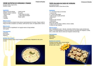 I Festival de Receitas                                                                              II Concurso de Receitas
CREME NUTRITIVO DE VERDURAS E FRANGO                                                                   TORTA SALGADA DA CASCA DE VERDURA
Fundação Antônio Jorge da Silva                                                                        Lar Francisco de Assis
Filomena e Josefa                                                                                      Valdicleide dos Santos e Cícera Alves da Silva


Ingredientes:                                                                                          Ingredientes:
250g de cascas de verduras          4 dentes de alho                                                   1 e ½ de farinha de trigo com fermento
(batatinha, cenoura e abóbora)      Sal a gosto                                                        ½ xícara de óleo
1 peito de frango                   1 colher (sopa) de colorau                                         1e ½ xícara de leite integral
1 cebola                            ½ colher (sopa) de tempero                                         1 colher de sopa de queijo parmesão
2 tomates                           Vinagre a gosto                                                    1 pitada de sal
1 pimentão                                                                                             3 ovos
                                                                                                       2 dentes de alho amassado
Modo de preparo:                                                                                       1 cebola picada
Cozinha as cascas dos legumes todas juntas por aproximadamente 25 minutos. Prepara o peito de          Cheiro verde a gosto
frango com todos os temperos e as verduras, cozinha até ficar macio. Em seguida desfie e reserve.      3 caixas de casca de verdura ( abóbora, cenoura e batata)
                                                                                                       3 colheres de sopa margarina
Modo de servir:
Passe as cascas no liquidificador e em seguida misture ao frango desfiado.                             Modo de preparo:
Servir quente.                                                                                         Bate no liquidificador os ovos , leite,óleo, acrescenta a farinha de trigo e queijo parmesão para
                                                                                                       finalizar o sal. Recheio:Refoga-se as cascas de verdura em uma panela com margarina, a cebola,
Ficha nutricional                                                                                      alho e o cheiro verde. Unta-se a forma com margarina e farinha de trigo.
Carboidrato
Fibra insolúvel                                                                                        Ficha nutricional
Vitamina A                                                                                             Carboidrato
                                                                                                       Fibra insolúvel
Benefícios dos nutrientes                                                                              Vitamina A
Produção de energia; regula a função intestinal ; importante para a integridade da visão, pele e
mucosa.                                                                                                Benefícios dos nutrientes
                                                                                                       Produção de energia; regula a função intestinal;
                                                                                                       importante para a integridade
                                                                                                       da visão, pele e mucosa.
                                                                                                                                                 R
                                                                                                                                               GA
                                                                                                                                            LU
                                                                                                                                         2º
 