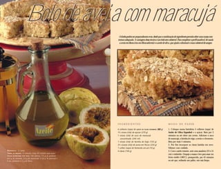 Bolo de aveia com maracujá
                                                                   Os bolos podem ser preparados sem ovos, desde que a combinação de ingredientes permita obter uma massa com
                                                                  textura adequada. A vantagem dessa técnica é um bolo sem colesterol. Para completar o perfil saudável, foi usada
                                                                   a aveia em flocos (rica em fibras solúveis) e o azeite de oliva, que ajuda a diminuir o mau colesterol do sangue.




                                                                  INGREDIENTES                                                MODO DE FAZER

                                                                  6 colheres (sopa) de AZEITE DE OLIVA ESPANHOL (60 g)
                                                                                                 OLIVA ESPANHOL               1. Coloque numa batedeira 5 colheres (sopa) de
                                                                  1½ xícara (chá) de açúcar (270 g)                           Azeite de Oliva Espanhol e o açúcar. Bata por 3
                                                                  1 xícara (chá) de suco de maracujá                          minutos ou até obter um creme. Adicione o suco
                                                                     concentrado (240 ml)                                     de maracujá, a farinha de trigo, a aveia e o fermento.
                                                                  1 xícara (chá) de farinha de trigo (120 g)                  Bata por mais 5 minutos.
                                                                  2½ xícaras (chá) de aveia em flocos (220 g)                 2. Por fim incorpore as claras batidas em neve.
                                                                  1 colher (sopa) de fermento em pó (10 g)                    Misture com cuidado.
RENDIMENTO : 12 fatias                                            4 claras (140 g)                                            3. Com o azeite restante, unte uma assadeira (23 x 31
TEMPO DE PREPARO: 15 minutos (mais 45 minutos para assar)
                                                                                                                              cm) e enfarinhe. Despeje a massa e leve para assar em
VALOR NUTRICIONAL POR FATIA: 250 calorias; 5,5 g de gorduras
(0,5 g de saturada, 3,5 g de monoinsat. e 0,5 g de poliinsat.);
                                                                                                                              forno médio (180ºC), preaquecido, por 45 minutos
0 de colesterol; e 2 g de fibras.                                                                                             ou até que, enfiando um palito, este saia limpo.
 