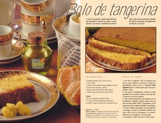 Bolo de tangerina
    A casca da tangerina contém óleos essenciais
    que emprestam a esse bolo um sabor e aroma
                                                                          oliva e pela maneira pela qual a farinha
                                                                          de trigo foi misturada aos ingredientes,
    especiais. Sua textura é resultado do azeite de                       suavemente, sem bater.




    INGREDIENTES                                                MODO DE FAZER

    1 tangerina grande com a casca (210 g)                      1. Lave bem a tangerina, corte em pedaços (sem
    3 ovos (150 g)                                              tirar a casca), despreze as sementes e coloque no
    1 xícara (chá) de AZEITE DE OLIVA ESPANHOL (200 g)
                                OLIVA ESPANHOL                  liquidificador. Junte os ovos e o Azeite de Oliva
    2 xícaras (chá) de açúcar (360 g)                           Espanhol (reserve 1 colher das de sopa). Bata por 3
    2 xícaras (chá) de farinha de trigo (240 g)                 minutos. Retire.
    1 colher (sopa) de fermento em pó (10 g)                    2. Aos poucos vá despejando a farinha de trigo,
                                                                peneirada com o fermento. Misture, sem bater, por
    Creme                                                       2 minutos ou até ficar uniforme.
    Casca de 2 tangerinas raladas (28 g)                        3. Com o azeite reservado unte uma assadeira (24 cm
    1/2 xícara (chá) de manteiga sem sal (100 g)                de diâmetro) e enfarinhe. Despeje a massa e leve para
    6 colheres (sopa) de açúcar de confeiteiro (60 g)           assar em forno médio (180ºC), preaquecido, por 40
                                                                minutos ou até que, enfiando um palito, este saia limpo.
                                                                4. Creme: coloque numa tigela a casca da tangerina,
    R ENDIMENTO: 14 fatias                                      a manteiga e o açúcar de confeiteiro. Misture com
    TEMPO DE PREPARO: 14 minutos (mais 40 minutos para assar)
                                                                uma colher até ficar homogêneo. Se preferir,
    VALOR NUTRICIONAL POR FATIA: 375 calorias; 21,5 g de
    gorduras (6 g de saturada, 12,5 g de monoinsat. e 1,5 g     adicione licor de tangerina. Leve para gelar.
    de poliinsat.); 64 mg de colesterol e 2,5 g de fibras.      5. Desenforme o bolo e sirva com o creme à parte.
 