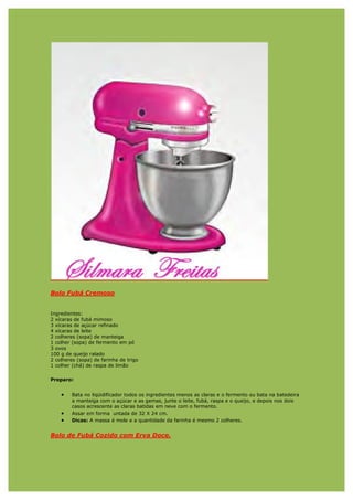 Bolo Fubá Cremoso


Ingredientes:
2 xícaras de fubá mimoso
3 xícaras de açúcar refinado
4 xícaras de leite
2 colheres (sopa) de manteiga
1 colher (sopa) de fermento em pó
3 ovos
100 g de queijo ralado
2 colheres (sopa) de farinha de trigo
1 colher (chá) de raspa de limão

Preparo:


    •    Bata no liqüidificador todos os ingredientes menos as claras e o fermento ou bata na batedeira
         a manteiga com o açúcar e as gemas, junte o leite, fubá, raspa e o queijo, e depois nos dois
         casos acrescente as claras batidas em neve com o fermento.
    •    Assar em forma untada de 32 X 24 cm.
    •    Dicas: A massa é mole e a quantidade da farinha é mesmo 2 colheres.


Bolo de Fubá Cozido com Erva Doce.
 