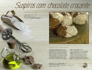 Suspiros com chocolate crocante
   I N G R E D I E N T E S

   1 xícara (chá) de açúcar . 160 g
   4 claras . 140 g
   300 g de chocolate crocante
   1 colher (sopa) de Azeite de Oliva Espanhol . 12 ml




                                                         M O D O             D E        P R E PA R A R
                                                         1. Coloque em uma panela as claras e o açúcar.                  estejam crocantes. Retire e reserve.
                                                         Deixe cozinhar por 4 minutos em fogo baixo, sem                 3. Pique o chocolate crocante e leve ao fogo em
                                                         parar de mexer. Tome cuidado para que a mistura                 banho-maria juntamente com o Azeite de Oliva
                                                         não ferva. Em seguida, transfira para a batedeira e             Espanhol. Assim que derreter, deixe esfriar.
                                                         bata por 15 minutos ou até atingir ponto de suspiro.            4. Banhe metade de cada suspiro no chocolate
                                                         2. Despeje a mistura em um saco de confeitar e                  derretido e coloque num prato forrado com
                                                         modele suspiros em assadeira untada. Leve ao                    papel-alumínio ou papel-manteiga. Leve para a
                                                         forno baixo por 4 horas ou até que os suspiros                  geladeira por 10 minutos ou até o chocolate secar.



                                                         Rendimento: 10 suspiros . Tempo de preparo: 5 horas
                                                         Valor nutricional por suspiro: Calorias: 231 kcal,
                                                         Gordura total: 11,5 g, (saturada: 6 g, monoinsat.: 4,5 g, poliinsat.: 0,5 g),
                                                         Colesterol: 0, Proteínas: 2,5 g
 