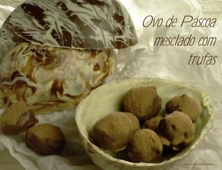 Ovo de Páscoa
 mesclado com
        trufas




        receita na próxima página
 