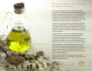 C H O C O L AT E         E   AZEITE         DE     O L I VA E S P A N H O L ,
UMA MÁGICA COMBINAÇÃO

Não é a toa que o nome científico do cacaueiro – Theobromo cacao – significa
“alimento de Deus”. O chocolate talvez seja o alimento mais desejado por qualquer
faixa etária e em qualquer lugar do mundo. Desde o momento no qual os espanhóis
o descobriram na América e o levaram para a Europa, o chocolate combinou-se,
incessantemente, com vários outros alimentos. Começando pela pimenta, como os
índios americanos o consumiam por volta do século XV, chegando ao açúcar, ao leite
e a baunilha como são, hoje, as suas formas mais consagradas de consumo.

O chocolate que encanta a todos exige atenção e muito cuidado ao ser usado como
ingrediente nas preparações culinárias. O seu sabor pode ser facilmente alterado se
um outro alimento for adicionado de maneira inadequada. Basta, por exemplo, uma
quantidade errada de água e a receita desanda por completo. Calor ou frio são outros
inimigos do chocolate, que aliás exige que uma temperatura muito próxima de 28o
C para dar bons resultados.

Os ingredientes ideais para se mesclar com o chocolate são aqueles que quando
adicionados formam imediatamente uma pasta homogênea e o azeite de oliva
cumpre perfeitamente este papel resultando em receitas maravilhosas e
surpreendentes. O chocolate branco, ao leite e o meio amargo ficam mais brilhantes,
mais fáceis de serem trabalhados e com uma consistência mais agradável. Isso sem
falar do sabor que no caso da combinação de azeite de oliva e chocolate é inigualável.

A proporção indicada é de 1 colher (sopa) para 200 g de chocolate, que deve ser
adicionada depois que ele foi derretido e esfriado, nos processos que envolvem o
choque térmico. Caso ele seja somente derretido em banho-maria, o melhor é regar o
chocolate com azeite de oliva antes de levá-lo ao fogo. Já as trufas, o brownie, o
cheesecake, o mousse, a colomba e as massas de bolos elaboradas com azeite de oliva
ficam muito mais macias e saborosas.

Todas essas receitas foram testadas na cozinha experimental da Casa do Azeite
Espanhol para tornar o chocolate – o alimento do deuses –, além de saboroso, muito
mais saudável. Vale a pena experimentar.
 