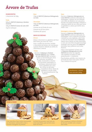 Árvore de trufas
IngredIentes                              Base                                       Base
1 chocotone de 500g                       150g de nestLÉ Cobertura Hidrogenada       Derreta a Cobertura Hidrogenada ao
                                          ao Leite                                   Leite nestLÉ conforme instruções da
                                                                                     embalagem. Coloque um aro redondo
trufa
                                                                                     com 18cm de diâmetro em uma placa
400g de nestLÉ Cobertura e recheio        decoração
                                                                                     forrada com papel manteiga e despeje a
ganache                                   500g de nestLÉ Cobertura Hidrogenada       cobertura dentro do aro. Leve para secar
100g de nestLÉ Creme de Leite UHt         ao Leite                                   na geladeira e, assim que estiver seco,
15g de conhaque                           Corante em pó ilusão de ouro               retire o aro.
                                          Corante em pó laca pisca
                                          Confeitos de açúcar                        Montagem e decoração
                                                                                     Derreta a Cobertura Hidrogenada ao
                                          MOdO de PrePArO                            Leite nestLÉ conforme instruções da
                                                                                     embalagem. Com a ajuda de um pincel
                                          Árvore                                     culinário ou uma espátula, cubra todo
                                          Deixe o chocotone na geladeira até ficar   o cone de chocotone com a Cobertura.
                                          bem firme, por cerca de 1 hora.            Espere secar. Banhe as tufas reservadas
                                                                                     e, com um cone feito de papel manteiga
                                          Com o auxílio de uma faca, modele
                                                                                     recheado com um pouco da Cobertura
                                          o chocotone até formar um cone (passo
                                                                                     derretida, faça arabescos nas trufas.
                                          a passo). Reserve. Esfarele as sobras do
                                                                                     Reserve.
                                          chocotone e reserve.
                                                                                     Cole o cone banhado na base com
                                          trufas                                     a Cobertura Hidrogenada ao Leite
                                           Derreta a Cobertura e recheio             nestLÉ derretida. Em seguida,
                                            ganache nestLÉ com o Creme               cole também as trufas no cone,
                                             de Leite nestLÉ UHt no banho-           preenchendo-o totalmente.
                                              maria ou microondas por cerca          Para finalizar, polvilhe com corante em
                                              de 3 minutos, na potência              pó ilusão de ouro e laca pisca. Decore
                                                média. Acrescente os farelos         com confeitos de açúcar.
                                                 de chocotone reservados e o
                                                  conhaque, misturando bem.
                                                   Leve à geladeira por cerca
                                                    de 2 horas ou até obter
                                                     consistência firme. Retire da
                                                      geladeira e enrole trufas                   rendimento: 1 árvore
                                                       de aproximadamente 10g.                    com cerca de 1.450g
                                                        Reserve.




 PAssO A PAssO




 Com uma faca, faça cortes transversais   Ao final do processo, você terá um         Para completar a altura e formato
 no chocotone, começando a dar o          cone mais baixo, que servirá como          da árvore, modele com a massa
 formato triangular ao produto.           base da árvore.                            das trufas.
 