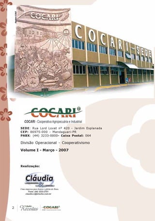 Equipe CC&E




               SEDE: Rua Lord Lovat nº 420 - Jardim Esplanada
               CEP: 86975-000 - Mandaguari-PR
               PABX: (44) 3233-8800- Caixa Postal: 064

               Divisão Operacional - Cooperativismo

               Volume I - Março - 2007



               Realização:




 2
2
 