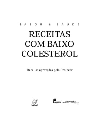 S   A    B   O   R     &     S   A   Ú   D   E



      RECEITAS
     COM BAIXO
    COLESTEROL
        Receitas aprovadas pelo Protecor
 
