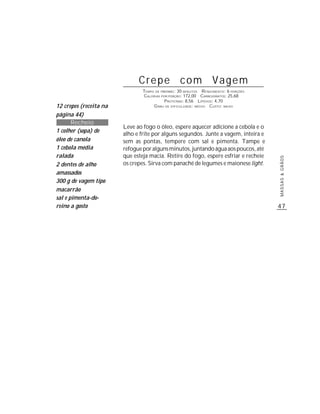 Crepe com Vagem
                                TEMPO DE PREPARO : 30 MINUTOS R ENDIMENTO: 6 PORÇÕES
                                CALORIAS POR PORÇÃO: 172,00 CARBOIDRATOS: 25,68
                                           P ROTEÍNAS: 8,56 LIPÍDIOS: 4,70
12 crepes (receita na                G RAU DE DIFICULDADE: MÉDIO CUSTO: BAIXO

página 44)
       Recheio
                        Leve ao fogo o óleo, espere aquecer adicione a cebola e o
1 colher (sopa) de
                        alho e frite por alguns segundos. Junte a vagem, inteira e
óleo de canola          sem as pontas, tempere com sal e pimenta. Tampe e
1 cebola média          refogue por alguns minutos, juntando água aos poucos, até
ralada                  que esteja macia. Retire do fogo, espere esfriar e recheie




                                                                                       MASSAS & GRÃOS
2 dentes de alho        os crepes. Sirva com panaché de legumes e maionese light.
amassados
300 g de vagem tipo
macarrão
sal e pimenta-do-
reino a gosto                                                                          47
 
