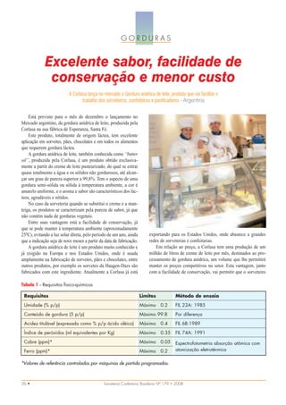 GORDURAS


             Excelente sabor, facilidade de
              conservação e menor custo
                          A Corlasa lança no mercado a Gordura anídrica de leite, produto que vai facilitar o
                                 trabalho dos sorveteiros, confeiteiros e panificadores - Argentina


    Está previsto para o mês de dezembro o lançamento no
Mercado argentino, da gordura anídrica de leite, produzida pela
Corlasa na sua fábrica de Esperanza, Santa Fé.
    Este produto, totalmente de origem láctea, tem excelente
aplicação em sorvetes, pães, chocolates e em todos os alimentos
que requerem gordura láctea.
    A gordura anídrica de leite, também conhecida como “butter
oil”, produzida pela Corlasa, é um produto obtido exclusiva-
mente a partir do creme de leite pasteurizado, do qual se extrai
quase totalmente a água e os sólidos não gordurosos, até alcan-
çar um grau de pureza superior a 99,8%. Tem o aspecto de uma
gordura semi-sólida ou sólida à temperatura ambiente, a cor é
amarelo uniforme, e o aroma e sabor são característicos dos lác-
teos, agradáveis e nítidos.
    No caso da sorveteria quando se substitui o creme e a man-
teiga, os produtos se caracterizam pela pureza de sabor, já que
não contém nada de gorduras vegetais.
    Entre suas vantagens está a facilidade de conservação, já
que se pode manter à temperatura ambiente (aproximadamente
25ºC), evitando a luz solar direta, pelo período de um ano, ainda        exportando para os Estados Unidos, onde abastece a grandes
que a indicação seja de nove meses a partir da data de fabricação.       redes de sorveterias e confeitarias.
    A gordura anídrica de leite é um produto muito conhecido e               Em relação ao preço, a Corlasa tem uma produção de um
já exigido na Europa e nos Estados Unidos, onde é usada                  milhão de litros de creme de leite por mês, destinados ao pro-
amplamente na fabricação de sorvetes, pães e chocolates, entre           cessamento de gordura anídrica, um volume que lhe permitirá
outros produtos, por exemplo os sorvetes da Haagen-Dazs são              manter os preços competitivos no setor. Esta vantagem, junto
fabricados com este ingrediente. Atualmente a Corlasa já está            com a facilidade de conservação, vai permitir que o sorveteiro

Tabela 1 – Requisitos físico-químicos

 Requisitos                                                          Limites            Método de ensaio
 Umidade (% p/p)                                                     Máximo    0.2      FIL 23A: 1985
 Conteúdo de gordura (5 p/p)                                         Máximo 99.8        Por diferença
 Acidez titulável (expresada como % p/p ácido oléico)                Máximo    0.4      FIL 6B:1989
 Índice de peróxidos (ml equivalentes por Kg)                        Máximo    0.35     FIL 74A: 1991
 Cobre (ppm)*                                                        Máximo    0.05     Espectrofotometria absorção atômica com
 Ferro (ppm)*                                                        Máximo    0.2      atomização eletrotérmica

*Valores de referência controlados por máquinas de partida programadas.



36 •                                          Sorveteria Confeitaria Brasileira Nº 179 • 2008
 