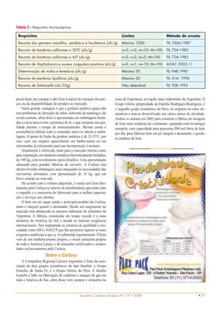 Tabela 2 – Requisitos microscópicos

 Requisitos                                                                   Limites                        Método de ensaio
 Reconto dos germens mesófilos, aeróbicos e facultativos (ufc/g)              Máximo 1000                    FIL 100A:1987
 Reconto de bactérias coliformes a 30ºC (ufc/g)                               n=5; c=2; m=10; M=100          FIL 73A:1985
 Reconto de bactérias coliformes a 45º (ufc/g)                                n=5; c=2; m<3; M=100           FIL 73A:1985
 Reconto de Staphylococcus aureus coagulasa positivos (ufc/g)                 n=5; c=1; m=10; M=100          AOAC 2003.11
 Determinação de mofos e leveduras (ufc/g)                                    Máximo 50                      FIL 94B:1990
 Reconto de bactérias lipolíticas (ufc/g)                                     Máximo 50                      FIL 41A: 1996
 Reconto de Salmonella (ufc/25g)                                              Não detectável                 FIL 93B:1995


possa fazer um estoque e não ficar à mercê da variação dos pre-         zona de Esperanza, na região mais importante da Argentina. O
ços ou da disponibilidade do produto no mercado.                        Grupo Glória, propriedade da Família Rodriguez-Rodriguez, é
    Outra grande vantagem é que a gordura anídrica quase não            o segundo grupo econômico do Peru, se originou no setor ali-
tem problemas de alteração de sabor, diferente da manteiga e do         mentício e tem-se diversificado em vários ramos de atividade.
creme comum, além disso é apresentada em embalagens fecha-              Ambos se uniram em 2005 para construir a fábrica de secagem
das à vácuo para evitar a presença de ar, o que assegura sua qua-       de leite mais moderna do continente, equipada com tecnologia
lidade durante o tempo de armazenamento. Mesmo assim é                  européia, com capacidade para processas 800 mil litros de leite
aconselhável utilizar todo o conteúdo, uma vez aberta a emba-           por dia, para fabricar leite em pó integral e desnatado; e gordu-
lagem. O ponto de fusão da gordura anídrica é de 33-37oC, por           ra anídrica de leite.
isso, com um simples aquecimento em banho-maria ou em
microondas já está pronta para sua incorporação à mistura.
    Atualmente é oferecida, tanto para o mercado interno como
para exportação, em tambores metálicos hermeticamente fechados,
de 190 kg, com revestimento epóxi-fenólico. Uma apresentação
adequada para grandes fábricas de sorvetes. A Corlasa está
desenvolvendo embalagens mais adequadas às necessidades das
sorveterias artesanais, com apresentação de 16 kg, que em
breve estarão no mercado.
    De acordo com o volume adquirido, a venda será feita dire-
tamente pela Corlasa ou através de distribuidores que terão todo
o respaldo e a assessoria do fabricante para a melhor capacita-
ção e serviços aos clientes.
    O leite em pó segue sendo o principal produto da Corlasa,
tanto o integral quanto o desnatado. Desde seu surgimento no
mercado tem abastecido às maiores indústrias de alimentos da
Argentina. A fábrica, construída em tempo record, é a mais
moderna da América do Sul e atende as maiores exigências
internacionais. Tem implantado os sistemas de qualidade e ino-
cuidade como ISO e HACCP que lhe permitem superar as mais
exigentes auditorias a que se vê submetida regularmente. O leite
vem de um estabelecimento próprio, o maior armazém próprio
de toda a América Latina, e de armazéns certificados e contro-
lados exclusivamente pela Corlasa.
                     Sobre a Corlasa
    A Companhia Regional Lácteos Argentina é fruto da asso-
ciação de dois grupos econômicos do tipo familiar, o Grupo
Gonella, de Santa Fé, e o Grupo Glória, do Peru. A família
Gonella é líder na fabricação de caldeiras e tanques de gás em
toda a América do Sul, além disso, tem campos e armazéns na


                                              Sorveteria Confeitaria Brasileira Nº 179 • 2008                                       • 37
 
