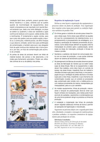 TÉCNICA

   instalação fabril deve, portanto, possuir grande resis-              Requisitos da implantação- Layout
   tência mecânica e a peso, evitando que se quebre                    Define-se como layout a organização dos equipamentos e
   quando da movimentação de equipamentos; deve                     processos dentro da planta de produção. Essa organização
   resistir a temperatura e ser rejuntado com rejunte flexí-
                                                                    deve respeitar certas regras para garantir as condições higiê-
   vel (evitando que, dada uma certa dilatação, os pisos
                                                                    nico-sanitárias do produto final.
   se soltem ou quebrem), e deve ser resistente a ação
   contínua de resíduos como açúcar, caldas ácidas, leite           ✔   Em linhas gerais e indústria de sorvete possui áreas lim-
   e lubrificantes. É fundamental a opção correta, para                 pas e áreas sujas. Como áreas sujas definem-se aquelas
   que o piso não quebre, pois sua quebra expõe o rejun-                em que há o processamento de materiais-brutos, ou o
   te ou o contra piso, material poroso, de difícil limpeza             armazenamento e processamento de embalagens, ou a
   e que absorve umidade, sendo foco para proliferação                  limpeza e sanitização de materiais provenientes de pro-
   de contaminação; e também para que o seu desgaste                    cessos. Como áreas limpas definem-se aquelas onde há
   fruto da ação contínua dos resíduos não o torne poro-                manipulação do produto após a pasteurização, sendo
   so e, por isso, um foco de contaminação pelo acúmu-                  essas as áreas de maturação, produção e ênvase de
   lo de umidade.                                                       massa e picolés.
✔ As portas de áreas de processo devem ser feitas de                ✔ Sanitários e vestiários não devem ter comunicação dire-
  material lavável, não poroso e não absorvente, e ter                ta com as áreas de produção, e suas portas externas
  molas para fechamento automático. Podem ser utiliza-                devem ter sistema de fechamento automático.
  das cortinas de ar ou de plástico nas portas.                     ✔ No planejamento de fábricas de sorvetes devemos pensar
                                                                      as áreas de fabricação de maneira que se isolem áreas
                                                                      sujas de áreas limpas. Não só os equipamentos e salas
                                                                      devem ficar isolados, como deve haver um controle de
                                                                      acesso nas áreas limpas, impedindo fluxo de material e
                                                                      utensílios de áreas sujas para a área limpa, e uma preocu-
                                                                      pação de que a ventilação do prédio não leve ar de áreas
                                                                      sujas para a área limpa, impedindo o que chamamos de
                                                                      contaminação cruzada: que um produto já processado
                                                                      seja contaminado pelo contato com a matéria-prima ou
                                                                      com resíduos provenientes da mesma, transportados por
                                                                      manipuladores, pelo ar ou por utensílios.
                                                                    ✔ Ao instalar equipamentos, linhas de produção, matura-
                                                                      dores e tanques de pasteurização deve-se evitar que
                                                                      fiquem embaixo de tubulações, pois nestas pode haver
                                                                      acúmulo de sujidades, vazamentos e condensações que
                                                                      de outra forma poderiam atingir os produtos ou linhas de
                                                                      produção.
                                                                    ✔ A instalação e implantação das linhas de produção
                                                                      devem respeitar distâncias mínimas de forma a permitir
                                                                      as operações de higienização e manutenção.
                                                                        Seguiremos na próxima edição com a segunda parte desta
                                                                    série, abordando a recepção e estocagem de matérias-primas
                                                                    e produtos acabados e os requisitos construtivos de equipa-
                                                                    mentos para produção de sorvetes.
                                                                        Referências Consultadas:
                                                                        Manual de Boas práticas da Fabricação da Saciedade
                                                                        Brasileira de Ciência e Tecnologia de Alimentos.
                                                                        Portaria ANVISA RDC 267- ano 2003, RDC 275-
                                                                        ano 2002, disponíveis no site www.anvisa.gov.br



40 •                                      Sorveteria Confeitaria Brasileira Nº 179 • 2008
 