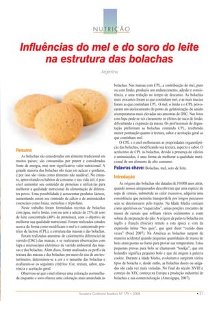 NUTRIÇÃO


  Influências do mel e do soro do leite
        na estrutura das bolachas
                                                            Argentina

                                                                     bolachas. Nas massas com CPL, a contribuição do mel, puro
                                                                     ou com limão, produziu um endurecimento, adesão e consis-
                                                                     tência, e uma redução no tempo de descanso. As bolachas
                                                                     mais crocantes foram as que continham mel, e as mais macias
                                                                     foram as que continham CPL. O mel, o limão e o CPL provo-
                                                                     caram um deslocamento do ponto de gelatinização do amido
                                                                     a temperaturas mais elevadas nas amostras de DSC. Nas fotos
                                                                     com lupa pode-se ver claramente os efeitos do suco de limão,
                                                                     dificultando a expansão da massa. Os profissionais de degus-
                                                                     tação preferiram as bolachas contendo CPL, recebendo
                                                                     menor pontuação quanto à textura, sabor e aceitação geral as
                                                                     que continham mel.
                                                                         O CPL e o mel melhoraram as propriedades organolépti-
                                                                     cas das bolachas, modificando sua textura, aspecto e sabor. O
Resumo                                                               acréscimo de CPL às bolachas, devido à presença de cálcios
    As bolachas são consideradas um alimento tradicional em          e aminoácidos, é uma forma de melhorar a qualidade nutri-
muitos países; são consumidas por prazer e consideradas              cional de um alimento de alto consumo.
fonte de energia, mas sem significativo valor nutricional. A
grande maioria das bolachas são ricas em açúcar e gorduras,
                                                                     Palavras-chave: Bolachas, mel, soro de leite.
e por isso são vistas como alimento não saudável. No entan-
                                                                     Introdução
to, aproveitando os hábitos de consumo e sua vida útil, é pos-
sível aumentar seu conteúdo de proteínas e utilizá-las para              As origens das bolachas são datadas de 10.000 anos atrás,
melhorar a qualidade nutricional da alimentação de diferen-          quando nossos antepassados descobriram que uma espécie de
tes povos. Uma possibilidade é acrescentar produtos lácteos,         sopa de cereais, submetida ao calor excessivo, adquiria uma
aumentando assim seu conteúdo de cálcio e de aminoácidos             consistência que permitia transportá-la por longos percursos
essenciais como lisina, metiolina e triptofano.                      sem se deteriorarem pelo trajeto. Na Idade Média comiam
    Neste trabalho foram formuladas receitas de bolachas             como aperitivos os “esquecidos”, umas porções crocantes de
com água, mel e limão, com ou sem a adição de 25% de soro            massa de cereais que sofriam vários cozimentos e eram
de leite concentrado (40% de proteínas), com o objetivo de           sobras da preparação do pão. A origem da palavra bolacha em
melhorar sua qualidade nutricional. Foram realizados estudos         inglês e francês (biscuit) remete a esta época e vem da
acerca da forma como modificam o mel e o concentrado pro-            expressão latina “bes quis”, que quer dizer “cozido duas
téico de lactose (CPL), a estrutura das massas e das bolachas.       vezes” (Noel 2007). Na América as bolachas surgem de
    Foram realizadas amostras de calorimetria diferencial de
                                                                     maneira acidental quando pequenas quantidades de massa de
varrido (DSC) das massas, e se realizaram observações com
                                                                     bolo eram postas no forno para provar sua temperatura. Estas
lupa e microscópio eletrônico de varrido ambiental das mas-
sas e das bolachas. Além disso, foram analisados os perfis da        pequenas provas para bolo se chamavam “koekje”, que em
textura das massas e das bolachas por meio do uso de um tex-         holandês significa pequeno bolo e que dá origem à palavra
turômetro, determinou-se a cor e o tamanho das bolachas e            cookie. Durante a Idade Média, evoluíram e surgiram vários
avaliaram-se os seguintes critérios: Cor, textura, sabor, apa-       tipos de bolacha e, desde então, as bolachas doces ou salga-
rência e aceitação geral.                                            das são cada vez mais variadas. No final do século XVIII e
    Observou-se que o mel oferece uma coloração avermelha-           começo do XIX, começa na Europa a produção industrial de
da enquanto o soro oferece uma coloração mais amarelada às           bolachas e sua comercialização (Amexigapa, 2007).


                                           Sorveteria Confeitaria Brasileira Nº 179 • 2008                                   • 51
 