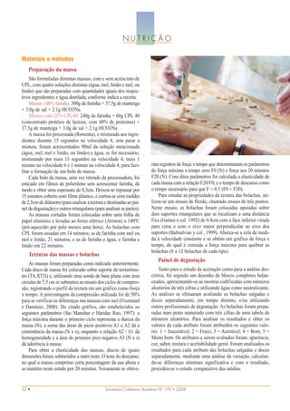 NUTRIÇÃO

Materiais e métodos
   Preparação da massa
    São formuladas distintas massas, com e sem acréscimo de
CPL, com quatro soluções distintas (água, mel, limão e mel, ou
limão) que são preparadas com quantidades iguais dos respec-
tivos ingredientes e água destilada, conforme indica a receita:
    Massas 100% farinha: 300g de farinha + 37.5g de manteiga
+ 3.0g de sal + 2.1g HCO3Na.
    Massas com 25% CPL40: 240g de farinha + 60g CPL 40
(concentrado protéico de lactose, com 40% de proteínas) +
37.5g de manteiga + 3.0g de sal + 2.1g HCO3Na.
    A massa foi processada (Rowenta), e misturada aos ingre-
dientes durante 15 segundos na velocidade 4, sem parar a
mistura, foram acrescentados 90ml da solução mencionada
(água, mel, mel e limão, ou limão) e água, se for necessário,
misturando por mais 15 segundos na velocidade 4, mais 1
minuto na velocidade 6 e 1 minuto na velocidade 4, para faci-            ram registros de força x tempo que determinaram os parâmetros
litar a formação de um bolo de massa.                                    de força máxima a tempo zero F0 (N) e força aos 20 minutos
    Cada bolo da massa, uma vez retirado da processadora, foi            F20 (N). Com ditos parâmetros foi calculada a elasticidade de
esticado em filmes de polietileno sem acrescentar farinha, de            cada massa com a relação F20/F0, e o tempo de descanso como
modo a obter uma espessura de 0,3cm. Deixou-se repousar por              o tempo necessário para que F = 0.5 (F0 + F20).
15 minutos coberto com filme plástico, e cortou-se com moldes                Para estudar as propriedades da textura das bolachas, uti-
de 2,5cm de diâmetro (para analisar a textura e destinadas ao pai-       lizou-se um ensaio de flexão, chamado ensaio de três pontos.
nel de degustação) e outros retangulares (para analisar as partes).      Neste ensaio, as bolachas foram colocadas apoiadas sobre
    As massas cortadas foram colocadas sobre uma folha de                dois suportes retangulares que se localizam a uma distância
papel alumínio e levadas ao forno elétrico (Ariston) a 140ºC             fixa (Gaines e col. 1992) de 0.8cm com a face inferior virada
(pré-aquecido por pelo menos uma hora). As bolachas com                  para cima e com o eixo maior perpendicular ao eixo dos
CPL foram assadas em 14 minutos; as de farinha com mel ou                suportes (Baltsalvias y col., 1999). Abaixa-se a cela de medi-
mel e limão, 21 minutos; e as de farinha e água, e farinha e             da à velocidade constante e se obtém um gráfico de força x
limão em 22 minutos.                                                     tempo, do qual é extraída a força máxima para quebrar as
                                                                         bolachas (8 a 12 bolachas de cada tipo).
   Texturas das massas e bolachas
                                                                             Painel de degustação
    As massas foram preparadas como indicado anteriormente.
Cada disco de massa foi colocado sobre suporte de texturôme-                 Tanto para o estudo da aceitação como para a análise des-
tro (TA.XT2i) e, utilizando uma sonda de base plana com área             critiva, foi seguido um desenho de blocos completos balan-
circular de 7,5 cm se submeteu ao ensaio dos ciclos de compres-          ceados, apresentando-se as mostras codificadas com números
são, registrando o perfil da textura em um gráfico como força            aleatórios de três cifras e utilizando água como neutralizante.
x tempo. A porcentagem da compressão utilizada foi de 50%                As análises se efetuaram avaliando as bolachas salgadas e
para se verificar as diferenças nas massas com mel (Fiszmand             doces separadamente, em tempo distinto, e/ou utilizando
e Damásio, 2000). Do citado gráfico, são estabelecidos os                outros profissionais de degustação. As bolachas foram prepa-
seguintes parâmetros (Sai Manohar e Haridas Rao, 1997): a                radas num prato numerado com três cifras de uma tabela de
força máxima durante o primeiro ciclo representa a dureza da             números aleatórios. Para analisar os resultados e obter os
massa (N), a soma das áreas de picos positivos A1 e A2 dá a              valores da cada atributo foram atribuídos os seguintes valo-
consistência da massa (N x s), enquanto a relação A2 / A1 da             res: 1 = Inaceitável; 2 = Fraco; 3 = Aceitável; 4 = Bom; 5 =
homogeneidade e a área do primeiro pico negativo A3 (N x s)              Muito bom. Os atributos a serem avaliados foram: aparência,
dá aderência à massa.                                                    cor, sabor, textura e aceitabilidade geral. Foram analisados os
    Para obter a elasticidade das massas, discos de iguais               resultados para cada atributo das bolachas salgadas e doces
dimensões foram submetidos a outro teste: O teste do descanso,           separadamente, mediante uma análise da variação, calculan-
no qual a massa comprime certa porcentagem da sua altura e               do-se diferenças mínimas significativa e com o resultado,
se mantém neste estado por 20 minutos. Novamente se obtive-              procedeu-se o estudo comparativo das médias.


52 •                                           Sorveteria Confeitaria Brasileira Nº 179 • 2008
 