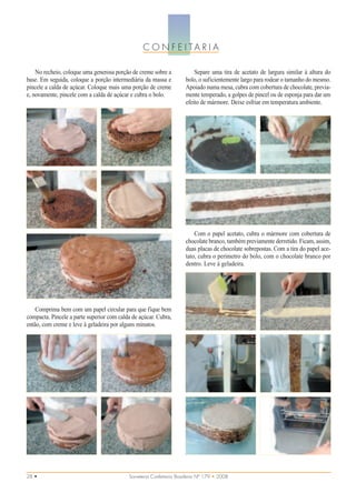 C O N F E I TA R I A

    No recheio, coloque uma generosa porção de creme sobre a             Separe uma tira de acetato de largura similar à altura do
base. Em seguida, coloque a porção intermediária da massa e          bolo, o suficientemente largo para rodear o tamanho do mesmo.
pincele a calda de açúcar. Coloque mais uma porção de creme          Apoiado numa mesa, cubra com cobertura de chocolate, previa-
e, novamente, pincele com a calda de açúcar e cubra o bolo.          mente temperado, a golpes de pincel ou de esponja para dar um
                                                                     efeito de mármore. Deixe esfriar em temperatura ambiente.




                                                                         Com o papel acetato, cubra o mármore com cobertura de
                                                                     chocolate branco, também previamente derretido. Ficam, assim,
                                                                     duas placas de chocolate sobrepostas. Com a tira do papel ace-
                                                                     tato, cubra o perímetro do bolo, com o chocolate branco por
                                                                     dentro. Leve à geladeira.




    Comprima bem com um papel circular para que fique bem
compacta. Pincele a parte superior com calda de açúcar. Cubra,
então, com creme e leve à geladeira por alguns minutos.




28 •                                       Sorveteria Confeitaria Brasileira Nº 179 • 2008
 