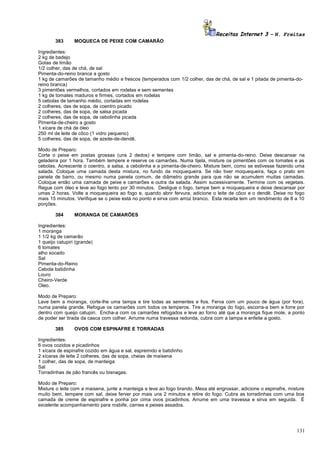 Receitas Internet 3 – N. Freitas
383

MOQUECA DE PEIXE COM CAMARÃO

Ingredientes:
2 kg de badejo
Gotas de limão
1/2 colher, das de chá, de sal
Pimenta-do-reino branca a gosto
1 kg de camarões de tamanho médio e frescos (temperados com 1/2 colher, das de chá, de sal e 1 pitada de pimenta-doreino branca)
3 pimentões vermelhos, cortados em rodelas e sem sementes
1 kg de tomates maduros e firmes, cortados em rodelas
5 cebolas de tamanho médio, cortadas em rodelas
2 colheres, das de sopa, de coentro picado
2 colheres, das de sopa, de salsa picada
2 colheres, das de sopa, de cebolinha picada
Pimenta-de-cheiro a gosto
1 xícara de chá de óleo
250 ml de leite de côco (1 vidro pequeno)
5 colheres, das de sopa, de azeite-de-dendê.
Modo de Preparo:
Corte o peixe em postas grossas (uns 2 dedos) e tempere com limão, sal e pimenta-do-reino. Deixe descansar na
geladeira por 1 hora. Também tempere e reserve os camarões. Numa tijela, misture os pimentões com os tomates e as
cebolas. Acrescente o coentro, a salsa, a cebolinha e a pimenta-de-cheiro. Misture bem, como se estivesse fazendo uma
salada. Coloque uma camada desta mistura, no fundo da moquequeira. Se não tiver moquequeira, faça o prato em
panela de barro, ou mesmo numa panela comum, de diâmetro grande para que não se acumulem muitas camadas.
Coloque então uma camada de peixe e camarões e outra da salada. Assim sucessivamente. Termine com os vegetais.
Regue com óleo e leve ao fogo lento por 30 minutos. Desligue o fogo, tampe bem a moquequeira e deixe descansar por
umas 2 horas. Volte a moquequeira ao fogo e, quando abrir fervura, adicione o leite de côco e o dendê. Deixe no fogo
mais 15 minutos. Verifique se o peixe está no ponto e sirva com arroz branco. Esta receita tem um rendimento de 8 a 10
porções.
384

MORANGA DE CAMARÕES

Ingredientes:
1 moranga
1 1/2 kg de camarão
1 queijo catupiri (grande)
6 tomates
alho socado
Sal
Pimenta-do-Reino
Cebola batidinha
Louro
Cheiro-Verde
Oleo.
Modo de Preparo:
Lave bem a moranga, corte-lhe uma tampa e tire todas as sementes e fios. Ferva com um pouco de água (por fora),
numa panela grande. Refogue os camarões com todos os temperos. Tire a moranga do fogo, escorra-a bem e forre por
dentro com queijo catupiri. Encha-a com os camarões refogados e leve ao forno até que a moranga fique mole, a ponto
de poder ser tirada da casca com colher. Arrume numa travessa redonda, cubra com a tampa e enfeite a gosto.
385

OVOS COM ESPINAFRE E TORRADAS

Ingredientes:
6 ovos cozidos e picadinhos
1 xícara de espinafre cozido em água e sal, espremido e batidinho
2 xícaras de leite 2 colheres, das de sopa, cheias de maisena
1 colher, das de sopa, de manteiga
Sal
Torradinhas de pão francês ou bisnagas.
Modo de Preparo:
Misture o leite com a maisena, junte a manteiga e leve ao fogo brando. Mexa até engrossar, adicione o espinafre, misture
muito bem, tempere com sal, deixe ferver por mais uns 2 minutos e retire do fogo. Cubra as torradinhas com uma boa
camada de creme de espinafre e ponha por cima ovos picadinhos. Arrume em uma travessa e sirva em seguida. É
excelente acompanhamento para rosbife, carnes e peixes assados.

131

 
