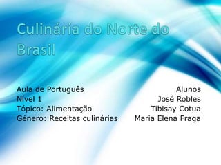 Aula de Português Alunos
Nível 1 José Robles
Tópico: Alimentação Tibisay Cotua
Género: Receitas culinárias Maria Elena Fraga
 