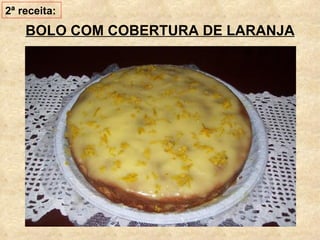 BOLO COM COBERTURA DE LARANJA 2ª receita: 