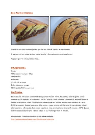 Bolo Mármore Italiano




                                                                                                             


Quando vi este bolo mármore percebi que não era habitual o efeito do marmoreado.

O segredo está em colocar as duas massas à colher, alternadamente no meio da forma...

Mas acho que vou ter de praticar mais...




INGREDIENTES
3 ovos
150gr açúcar (reduzi para 100gr)
190gr farinha
62 ml óleo
1/2 clh.chá fermento
2 clh. sopa cacau amargo
62 ml água ou leite   (coloquei leite)


Confecção:
Bater as claras em castelo com metade do açúcar até ficarem firmes. Noutra taça bater as gemas com o
restante açúcar durante 8 ou 10 minutos. Juntar a água ou o leite conforme a preferência. Adicionar depois a
farinha, o fermento e o óleo. Obtem-se uma massa compacta e pastosa. Misturar delicadamente as claras.
Dividir a massa em duas partes e numa delas juntar o cacau. Untar e polvilhar uma forma redonda e colocar
alternadamente colheres das duas massas a partir do meio. Levar ao forno durante 25 minutos a 180ºC. Quando
estiver cozido desligar o forno e deixar o bolo no seu interior por mais 10 minutos.


Receita retirada e traduzida livremente do blog Papilles e Pupilles:

http://papillesetpupilles.blogspot.com/2005/08/marbr-italien.html
 