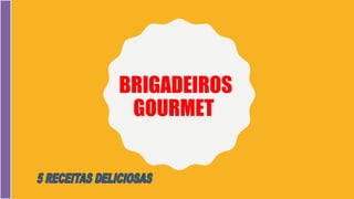 BRIGADEIROS
GOURMET
 