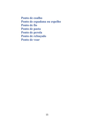 15
Ponto de coalho
Ponto de espadana ou espelho
Ponto de fio
Ponto de pasta
Ponto de perola
Ponto de rebuçado
Ponto de voar
 