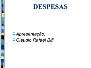 DESPESAS 
Apresentação: 
Claudio Rafael Bifi 
 