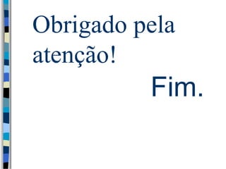 Obrigado pela 
atenção! 
Fim. 
