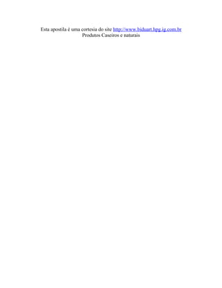 Esta apostila é uma cortesia do site http://www.biduart.hpg.ig.com.br
                    Produtos Caseiros e naturais
 