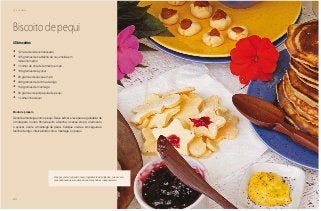 22
Café da Manhã
Biscoito de pequi
40 biscoitos
•	 1/2 lata de leite condensado
•	 125 gramas de castanha de caju moída em
tamanho médio
•	 1 colher de chá de fermento em pó
•	 100 gramas de açúcar
•	 20 gramas de cacau em pó
•	 400 gramas de farinha de trigo
•	 150 gramas de manteiga
•	 50 gramas de polpa pura de pequi
•	 1 colherinha de sal
Modo de preparo
Derreta a manteiga com o pequi. Deixe esfriar e leve para a geladeira de
um dia para o outro. Peneire junto a farinha, o cacau em pó, o fermento,
o açúcar, o sal e a manteiga de pequi. Coloque o leite e em seguida a
farinha de trigo, intercalando com a manteiga e o pequi.
O pequi, mais conhecido como ingrediente de salgados, cria um aro-
ma sofisticado nas receitas doces, tornando-as inesquecíveis.
 
