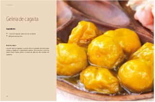 30
Café da Manhã
Geleia de cagaita
Ingredientes
•	 1 quilo de cagaitas verdes sem as sementes
•	 800 gramas de açúcar
Modo de preparo
Leve ao fogo as cagaitas e o açúcar. Não é necessário adicionar água
porque a cagaita já é naturalmente aquosa. Ferva até dar o ponto de
geleia. Retire. Espere esfriar e coloque em potes de vidro. Guarde em
geladeira.
 