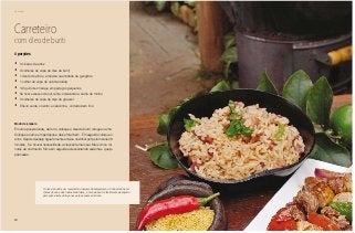 86
Domingo
Carreteiro
com óleo de buriti
4 porções
•	 3 xícaras de arroz
•	 3 colheres de sopa de óleo de buriti
•	 1 dente de alho e a mesma quantidade de gengibre
•	 1 colher de sopa de cebola ralada
•	 1/2 quilo de charque em pedaços pequenos
•	 Se tiver excesso de sal, retire-o deixando a carne de molho
•	 3 colheres de sopa de óleo de girassol
•	 Cheiro verde, coentro e cebolinha, cortado bem fino
Modo de preparo
Em uma panela funda, de ferro, coloque o óleo de buriti, refogue o alho.
Coloque a carne em pedaços e deixe fritar bem. Em seguida coloque o
arroz. Depois despeje água fervente e deixe cozinhar por pelo menos 20
minutos. Se houver necessidade, acrescente mais sal. Mais cinco mi-
nutos de cozimento. Sirva em seguida acrescentando salsinha e queijo
parmesão.
O óleo de buriti é um reservatório natural de betacaroteno. Conhecido há mi-
lhares de anos dos índios brasileiros, o óleo de buriti é facilmente alcançado
pela ação direta do fogo nas polpas suaves da fruta.
 