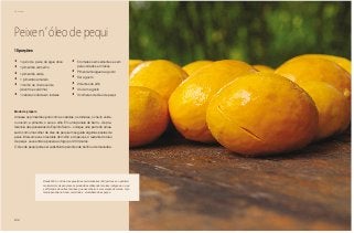 100
Domingo
Peixe n’ óleo de pequi
•	 1 quilo de peixe de água doce
•	 1 pimentão vermelho
•	 1 pimentão verde
•	 1 pimentão amarelo
•	 1 molho de cheiro verde
(coentro e salsinha)
•	 1 cebola cortada em rodelas
•	 5 tomates sem sementes e sem
pele cortados em fatias
•	 Pimenta-malagueta a gosto
•	 Sal a gosto
•	 2 dentes de alho
•	 Urucum a gosto
•	 3 colheres de óleo de pequi
10 porções
Modo de preparo
Amasse os pimentões junto com as cebolas, os tomates, o cheiro verde,
o urucum, a pimenta, o sal e o alho. Em uma panela de barro – de pre-
ferência das paneleiras do Espírito Santo – coloque uma parte do amas-
sado com uma colher de óleo de pequi em seguida algumas postas de
peixe. Mais uma vez o restante do molho e do peixe e o restante do óleo
de pequi. Leve então a panela ao fogo por 20 minutos.
O óleo de pequi pode ser substituído pelo óleo de buriti ou de macaúba.
Desde 2002, o ofício das paneleiras em Goiabeiras (ES) pertence ao patrimô-
nio imaterial. As panelas são produzidas utilizando técnicas indígenas, o que
a diferencia de outras técnicas que usam barro à maceração de raízes, cujo
tanino penetra no barro, colorindo e aromatizando as peças.
 
