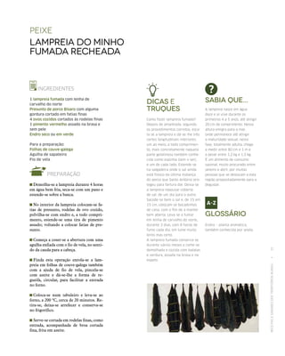 RECEITASESABORESDOSTERRITÓRIOSRURAIS  •  35
Peixe
lampreia do Minho
fumada recheada
INGREDIENTES
1 lampreia fumada com lenha de
carvalho do norte
Presunto de porco Bísaro com alguma
gordura cortado em fatias finas
4 ovos cozidos cortados às rodelas finas
1 pimento vermelho assado na brasa e
sem pele
Endro seco ou em verde
Para a preparação:
Folhas de couve-galega
Agulha de sapateiro
Fio de vela
PREPARAÇÃO
 Demolha‑se a lampreia durante 4 horas
em água bem fria, seca‑se com um pano e
estende‑se sobre a banca.
 No interior da lampreia colocam‑se fa-
tias de presunto, rodelas de ovo cozido,
polvilha‑se com endro e, a todo compri-
mento, estende‑se uma tira de pimento
assado; voltando a colocar fatias de pre-
sunto.
 Começa a coser‑se a abertura com uma
agulha enfiada com o fio de vela, no senti-
do da cauda para a cabeça.
 Finda esta operação enrola‑se a lam-
preia em folhas de couve-galega também
com a ajuda de fio de vela, pincela‑se
com azeite e dá‑se-lhe a forma de re-
gueifa, circular, para facilitar a entrada
no forno.
 Coloca‑se num tabuleiro e leva‑se ao
forno, a 200 ºC, cerca de 20 minutos. Re-
tira‑se, deixa‑se arrefecer e conserva‑se
no frigorífico.
 Serve‑se cortada em rodelas finas, como
entrada, acompanhada de broa cortada
fina, frita em azeite.
Glossário
Endro – planta aromática,
também conhecida por aneto.
Sabia que...
A lampreia nasce em água
doce e aí vive durante os
primeiros 4 a 5 anos, até atingir
20 cm de comprimento. Nessa
altura emigra para o mar,
onde permanece até atingir
a maturidade sexual; nesta
fase, totalmente adulta, chega
a medir entre 80 cm e 1 m e
a pesar entre 1,2 kg e 1,5 kg.
É um alimento de consumo
sazonal, muito procurado entre
janeiro e abril, por muitas
pessoas que se deslocam a esta
região propositadamente para a
degustar.
Dicas e
Truques
Como fazer lampreia fumada?
Depois de amanhada, segundo
os procedimentos corretos, esca‑
la‑se a lampreia e dá‑se-lhe três
cortes longitudinais interiores;
um ao meio, a todo comprimen‑
to, mais concretamente naquela
parte gelatinosa também conhe‑
cida como espinha (sem o ser),
e um de cada lado. Estende‑se
na salgadeira onde o sal ainda
está fresco da última matança
do porco que Santo António pro‑
tegeu para fartura dar. Deixa‑se
a lampreia repousar coberta
de sal, de um dia para o outro.
Sacode‑se bem o sal e, de 15 em
15 cm, colocam‑se bocadinhos
de cana, com o fim de a manter
bem aberta. Leva‑se a fumar
em lenha de carvalho do norte,
durante 3 dias, com 8 horas de
fumo cada dia, em lume muito
lento mas certo.
A lampreia fumada conserva‑se
durante vários meses e come‑se
demolhada e cozida com batatas
e verdura, assada na brasa e no
espeto.
 