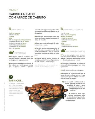 RECEITASESABORESDOSTERRITÓRIOSRURAIS  •  36
Carne
Cabrito assado
COM arroz de Cabrito
INGREDIENTES
1 cabrito pequeno
3 dentes de alho
1 cebola
Salsa
2 dl de vinagre de vinho verde tinto
3 colheres de sopa de sal grosso
4 colheres de sopa de banha
1 colher de sopa de colorau
1 colher de chá de pimenta
200 g de toucinho
PREPARAÇÃO
 Na véspera, esfola‑se o cabrito, reti-
ram‑se os miúdos e, depois de muito bem
lavado, pendura‑se para escorrer.
 Entretanto, esmagam‑se os dentes de
alho e junta‑se a cebola picada, o vina-
gre, o sal grosso, o colorau e a pimenta,
INGREDIENTES (ARROZ)
1 kg de arroz
300 g de presunto gordo
Miúdos do cabrito
1 chouriço de carne
1 colher de chá de açafrão
2 cebolas
Salsa
1 folha de louro
2 colheres de sopa de banha
PREPARAÇÃO (ARROZ)
 Faz‑se um refogado pouco apurado
com uma cebola e a banha, ao qual se jun-
ta água, o presunto, os miúdos do cabrito
e o chouriço e deixam‑se a cozer.
 Entretanto, introduz‑se o açafrão no
forno, embrulhado num papel para torrar
ligeiramente.
 Mede‑se o arroz, lava‑se e enxuga‑se.
 Retiram‑se as carnes do caldo que se
mede – 2 vezes o volume do arroz – e que
se deita num alguidar de barro caracterís-
tico (em forma de chapéu).
 Junta‑se ao caldo a cebola cortada às
rodelas, o açafrão, o ramo de sal-
sa, a folha de louro e o arroz
que vai a cozer no forno ao
mesmo tempo que se assa
o cabrito.
 Serve‑se o arroz numa
travessa contornado pelas
rodelas de chouriço, tirinhas
de presunto e os miúdos corta-
dos aos bocados.
Sabia que...
Em Monção, o cabrito, antes
de ir a assar, é recheado
com um picado preparado
com os miúdos do cabrito,
vitela, presunto, pão
ralado, azeitonas descaro‑
çadas, banha, limão, sal e
pimenta.
formando uma papa com a qual se esfre-
ga o cabrito, deixando-o ficar assim até ao
dia seguinte.
 No dia de se assar, fazem‑se vários gol-
pes no cabrito nos quais se introduzem ti-
rinhas de toucinho.
 Atam‑se as patas da frente às de trás e
barra‑se com a banha.
 Põe‑se o cabrito sobre uma grelha de
paus de loureiro armada na boca do algui-
dar do arroz e leva‑se a assar no forno (de
preferência em forno de lenha de cozer
pão).
 Deixa‑se assar o cabrito, primeiro de
um lado, durante 1 hora, e depois do ou-
tro lado durante o mesmo tempo.
Nota: À medida que a rês vai assando, vai
soltando algum molho para o arroz.
 