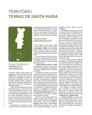 RECEITASESABORESDOSTERRITÓRIOSRURAIS  •  38
Caracterização
históricA E
Geográfica
O território Terras de Santa Maria cor-
responde à zona de intervenção do GAL
ADRITEM – Associação de Desenvol-
vimento Rural Integrado das Terras de
Santa Maria. É delimitado a norte e a sul
por Sítios da Rede Natura e engloba os
concelhos de Valongo, Gondomar, Santa
Maria da Feira, Oliveira de Azeméis e
Albergaria-a-Velha.
As Terras de Santa Maria inscrevem‑se
numa longa e faixa no norte do país, entre
o litoral marcadamente urbano e o inte-
rior profundo rural. É um território onde
se verificam algumas debilidades ao nível
do contexto demográfico. Contudo, tra-
ta‑se de uma zona com características am-
bientais e naturais, aliadas ao património
rural, que potenciam o desenvolvimento
do território ao nível do turismo, cultura
e lazer.
Atravessado por montanhas e vales,
revestidos de grandes manchas florestais
território
terras de santa maria
e pequenos terrenos agrícolas, este territó-
rio é rendilhado por abundantes recursos
hídricos que determinaram o seu patri-
mónio e a excelência da sua gastronomia,
associado aos moinhos e à panificação, à
lampreia e ao sável do Douro e do Vouga.
Património
Gastronómico
É neste cenário, em que parte integra
a área geográfica onde se produz a Car‑
ne Arouquesa – DOP, que encontramos
hortas e campos de cereais, que a par dos
bovinos de raça Arouquesa, completam a
variada gastronomia das Terras de Santa
Maria.
A carne arouquesa, sendo muito sucu-
lenta, torna‑se particularmente apta para
ser assada na brasa (em posta ou costele-
ta), grelhada em bifes ou ainda assada em
forno de cozer pão.
A Vitela Assada no Forno a Lenha,
acompanhada com arroz no forno, cons-
titui uma das especialidades mais aprecia-
das da zona, designadamente em Alberga-
ria-a-Velha.
Gondomar, para além da sua notável
indústria de ourivesaria, apresentou sem-
pre um significativo desenvolvimento na
área da pecuária e do cultivo de produtos
hortícolas tradicionalmente exportados
para o Porto. O seu solo fertilíssimo per-
mitiu a valorização dos produtos da terra,
com especial destaque para os nabos com
que tradicionalmente se prepara um caldo
que constituía um “alimento natural que
fortalecia os trabalhadores nos longos e
árduos dias de trabalho nos campos”. O
Caldo de Nabos de Gondomar é um pra-
to energético, outrora muito consumido
pelos lavradores da região.
Mas este é um território também for-
temente marcada pela presença do rio
Douro, onde no período compreendido
entre janeiro e abril se pesca o sável e a
lampreia, dando lugar a especialidades
gastronómicas locais de que se desta-
cam a Lampreia à Bordalesa, o Arroz de
Lampreia, o Sável no Espeto e a Açorda
de Milharas.
A abundância de água dos cursos dos
rios Leça e Ferreira e a fertilidade do solo
contribuíram, desde os tempos mais re-
motos, para a fixação de povos na região
de Valongo, e para um significativo au-
mento demográfico posterior, que deu
origem ao desenvolvimento da economia
local. Aí se inscreve o aproveitamento
económico dos cursos de água, através
dos moinhos, base duma relevante indús-
tria panificadora tradicional. Esta é uma
atividade que remonta à Baixa Idade Mé-
dia, tendo‑se desenvolvido ao longo dos
tempos de forma constante. A quantida-
de e qualidade do fabrico de pão de trigo
fez Valongo ser conhecida como a Terra
do Pão, tendo abastecido o Porto entre os
séculos XVI e XX.
Um dos ex libris da região é o Pão de
Ul, nome que lhe advém da freguesia de
Ul, concelho de Oliveira de Azeméis. Tra-
ta‑se de uma região com vários riachos, o
que a tornou propícia à existência de moi-
nhos de água utilizados para moer o trigo,
propiciando o posterior aparecimento de
padarias. Atualmente já não existe muito
trigo na região, sendo parte dos moinhos
utilizada para descascar arroz. Mas o Pão
de Ul continua a ser fabricado de acordo
com as técnicas ancestrais. É precisamente
a técnica de confeção que o torna um pro-
duto único, que tem despertado a curio-
sidade de inúmeros turistas que visitam
a freguesia, embora a sua produção atual
tenha atualmente uma dimensão reduzida.
Em Valongo, a produção excessiva
para o consumo ou as quebras na venda
podem estar na origem de criações culi-
nárias locais que utilizam o pão seco. Em
Valongo são particularmente tradicionais
as Sopas Secas e o Pudim de Pão.
A Fogaça da Feira é um pão doce,
típico de Santa Maria da Feira. As pri-
meiras referências conhecidas a este doce
aparecem nas inquirições de D. Afonso
III, no século XIII, onde é indicado que
se utilizavam as fogaças para pagamento
de foros.
WWW.ADRITEM.PT
 