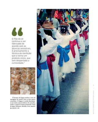 RECEITASESABORESDOSTERRITÓRIOSRURAIS  •  39
O formato da fogaça estiliza a torre de
menagem do castelo com os seus quatro
coruchéus. A fogaça é cozida diariamen-
te em várias casas de fabrico do concelho,
sendo a respetiva massa preparada à base
de água, fermento, farinha, ovos, mantei-
ga, açúcar e sal.
O Pão de Ul
continua a ser
fabricado de
acordo com as
técnicas ancestrais.
É precisamente a
técnica de confeção
que o torna um
produto único, que
tem despertado a
curiosidade.”
 