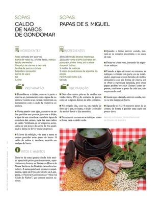 RECEITASESABORESDOSTERRITÓRIOSRURAIS  •  40
sopas
Caldo
de Nabos
de Gondomar
sopas
Papas de S. Miguel
INGREDIENTES
Nabo cortado em quartos
Rama de nabo ou, à falta desta, nabiça
Feijão vermelho
Chouriço de carnes e morcela
Orelha de porco e chispe
Salpicão e presunto
Carne de vaca
Sal
Azeite
PREPARAÇÃO
 Demolha‑se o feijão, coze‑se à parte e
reserva‑se, juntamente com a água da co-
zedura. Cozem‑se as carnes e reservam‑se,
juntamente com o caldo da respetiva co-
zedura.
 Numa panela com água, cozem‑se os na-
bos partidos em quartos, junta‑se o feijão,
a água da sua cozedura e também água da
cozedura das carnes, para dar mais sabor
ao caldo. Verificam‑se os temperos, acres-
centa‑se um pouco de azeite de boa quali-
dade e deixa‑se ferver mais um pouco.
 À hora da refeição, vão para a mesa as
carnes partidas num prato de barro. O
caldo de nabos é, também, servido em
malgas de barro.
RITOS E HÁBITOS
Trata‑se de uma iguaria ainda hoje mui-
to apreciada pelos gondomarenses, espe-
cialmente durante as Festas em Honra de
Nossa Senhora do Rosário (setembro/ou-
tubro). A autarquia local promove anual-
mente, além da Festa do Sável e da Lam-
preia, o Festival Gastronómico “Hoje há
Caldo de Nabos”, que atraem muitos tu-
ristas.
INGREDIENTES
250 g de feijão branco manteiga
250 g de vinha d’alho (coiratos de
porco em vinho tinto, sal e alhos
durante 2 dias)
1 molho de nabiças
2 ossos da suã (ossos da espinha do
porco)
Farinha de milho q.b.
Sal q.b.
PREPARAÇÃO
 Dois dias antes, põe‑se de molho, em
vinho tinto, 250 g de coiratos de porco,
com sal e alguns dentes de alho cortados.
 No próprio dia, coze‑se, em panela de
ferro de 3 pés, ao lume, o feijão (colocado
de molho desde o dia anterior).
 Entretanto, cortam‑se as nabiças, como
se fosse para o caldo verde.
 Quando o feijão estiver cozido, jun-
tam‑se os coiratos escorridos e os ossos
de suã.
 Deixa‑se cozer bem, juntando de segui-
da as nabiças.
 Usando a água de cozer os coiratos, as
nabiças e o feijão (em parte ou na totali-
dade), engrossa‑se com farinha de milho,
deixando-a cair em forma de chuva, até
se obter a espessura desejada, pois estas
papas podem ser ralas (leinas) como es-
pessas, conforme o gosto de cada um, não
esquecendo o sal.
 Assim que a farinha estiver cozida, ser-
ve‑se em malgas de barro.
 Aguarda‑se 5 a 10 minutos antes de as
comer, de forma a ganhar uma capa um
pouco dura.
Receita cedida pela Câmara Municipal
de Oliveira de Azeméis.
 