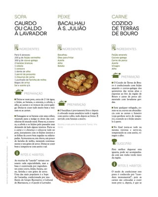 RECEITASESABORESDOSTERRITÓRIOSRURAIS  •  46
SOPA
Caurdo
ou caldo
à lavrador
peixe
Bacalhau
à S. Julião
carne
Cozido
de terras
de bouro
INGREDIENTES
Para 6 pessoas:
200 g de feijão vermelho
300 g de couve-galega
2 batatas brancas
1 cebola
1 cenoura
1 dente de alho
1 pernil de presunto
1 chouriço de carne
1 punhado de farinha de milho
Bagos de arroz
Sal e azeite q.b.
PREPARAÇÃO
Deita‑se num pote, cerca de 2 l de água,
o feijão, as batatas, a cenoura, a cebola, o
alho, as carnes e os troncos da couve-gale-
ga. Deixa‑se cozer tudo muito bem e reti-
ram‑se as carnes.
Esmagam‑se as batatas com uma colher,
trazendo para a malga os dotes das cozi-
nheiras do mundo rural. Passa‑se, a cenou-
ra, a cebola e os feijões pelo passador mas
deixando de lado alguns inteiros. Parte‑se
a carne e o chouriço e coloca‑se tudo no
pote, juntamente com os feijões inteiros e
as folhas da couve bem segadas ou esfarra-
padas. Acrescenta‑se, em chuva, um pouco
de farinha de milho, mexendo continua-
mente e uns grãos de arroz. Deixa‑se cozer
bem e tempera‑se com azeite e sal.
RITOS E HÁBITOS
As receitas de “caurdo” variam con-
soante cada especialidade, mas a
base é constituída por ingredien-
tes como couve, feijão, batata, car-
ne, farinha e uns grãos de arroz.
Uma das mais populares é a Sopa
da Castanha, confecionada por mu-
lheres do Grupo Recreativo e Cultural
de Marrancos, e o Caurdo à Lavrador.
INGREDIENTES
Bacalhau
Óleo para fritar
Azeite
Alho
Batata
PREPARAÇÃO
 O bacalhau é previamente frito e depois
é colocado numa assadeira onde é regado
com azeite e alho, indo depois ao forno. É
servido com batatas a murro.
Receita criada pelo Restaurante Torres, Vila
Verde.
INGREDIENTES
Feijão amarelo
Couves-galega
Carne de porco
Azeite
Vinagre
Alho
PREPARAÇÃO
 O Cozido de Terras de Bou-
ro é confecionado com feijão
amarelo e couves-galegas dos
quinteiros das terras altas e
expostas ao frio da região de
Bouro e carne de porco ali-
mentado com lavaduras gor-
das.
 Sem qualquer refogado, co-
zem‑se as couves em abundân-
cia com as carnes e fumeiro
(cuja gordura serve de tempe-
ro), cozendo‑se o feijão amare-
lo à parte.
 No final junta‑se tudo na
mesma travessa e serve‑se,
temperando‑se com azeite, vi-
nagre e alho.
SUGESTÃO
Para melhor degustar esta
iguaria, pode ser acompanha-
da com um vinho verde tinto
da região.
RITOS E HÁBITOS
O modo de confecionar este
prato é conhecido por “coze-
dura monumental”, pois as
carnes são colocadas a cozer
num pote e, depois, é que se
 