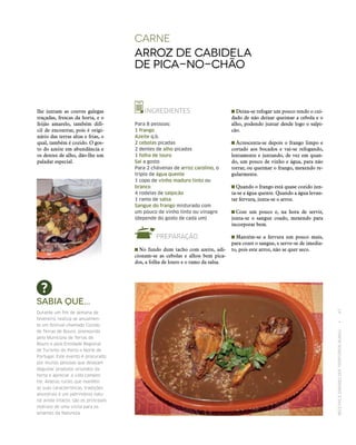 RECEITASESABORESDOSTERRITÓRIOSRURAIS  •  47
Sabia que...
Durante um fim de semana de
fevereiro, realiza‑se anualmen‑
te um festival chamado Cozido
de Terras de Bouro, promovido
pelo Município de Terras de
Bouro e pela Entidade Regional
de Turismo do Porto e Norte de
Portugal. Este evento é procurado
por muitas pessoas que desejam
degustar produtos oriundos da
horta e apreciar a vida campes‑
tre. Aldeias rurais que mantêm
as suas características, tradições
ancestrais e um património natu‑
ral ainda intacto, são os principais
motivos de uma visita para os
amantes da Natureza.
carne
Arroz de cabidela
de pica-no-chão
INGREDIENTES
Para 8 pessoas:
1 frango
Azeite q.b.
2 cebolas picadas
2 dentes de alho picados
1 folha de louro
Sal a gosto
Para 2 chávenas de arroz carolino, o
triplo de água quente
1 copo de vinho maduro tinto ou
branco
4 rodelas de salpicão
1 ramo de salsa
Sangue do frango misturado com
um pouco de vinho tinto ou vinagre
(depende do gosto de cada um)
PREPARAÇÃO
 No fundo dum tacho com azeite, adi-
cionam‑se as cebolas e alhos bem pica-
dos, a folha de louro e o ramo da salsa.
 Deixa‑se refogar um pouco tendo o cui-
dado de não deixar queimar a cebola e o
alho, podendo juntar desde logo o salpi-
cão.
 Acrescenta‑se depois o frango limpo e
cortado aos bocados e vai‑se refogando,
lentamente e juntando, de vez em quan-
do, um pouco de vinho e água, para não
torrar, ou queimar o frango, mexendo re-
gularmente.
 Quando o frango está quase cozido jun-
ta-se a água quente. Quando a água levan-
tar fervura, junta‑se o arroz.
 Coze um pouco e, na hora de servir,
junta‑se o sangue coado, mexendo para
incorporar bem.
 Mantém‑se a fervura um pouco mais,
para cozer o sangue, e serve‑se de imedia-
to, pois este arroz, não se quer seco.
lhe juntam as couves galegas
traçadas, frescas da horta, e o
feijão amarelo, também difí-
cil de encontrar, pois é origi-
nário das terras altas e frias, o
qual, também é cozido. O gos-
to do azeite em abundância e
os dentes de alho, dão-lhe um
paladar especial.
 