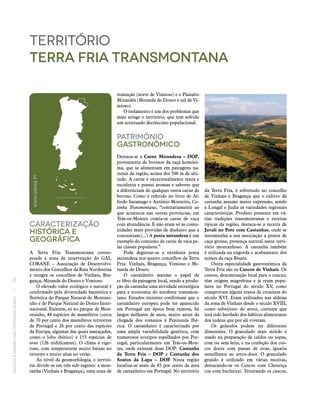 RECEITASESABORESDOSTERRITÓRIOSRURAIS  •  50
Caracterização
históricA E
Geográfica
A Terra Fria Transmontana corres-
ponde à zona de intervenção do GAL
CORANE – Associação de Desenvolvi-
mento dos Concelhos da Raia Nordestina
e integra os concelhos de Vinhais, Bra-
gança, Miranda do Douro e Vimioso.
O elevado valor ecológico e natural é
confirmado pela diversidade faunística e
florística do Parque Natural de Montesi-
nho e do Parque Natural do Douro Inter-
nacional. Existem, só no parque de Mon-
tesinho, 48 espécies de mamíferos (cerca
de 70 por cento dos mamíferos terrestres
de Portugal e 26 por cento das espécies
da Europa, algumas das quais ameaçadas,
como o lobo ibérico) e 155 espécies de
aves (126 nidificantes). O clima é rigo-
roso, com temperaturas muito baixas no
inverno e muito altas no verão.
Ao nível da geomorfologia, o territó-
rio divide‑se em três sub-regiões: a mon-
tanha (Vinhais e Bragança), uma zona de
território
terra fria transmontana
transição (norte de Vimioso) e o Planalto
Mirandês (Miranda do Douro e sul de Vi-
mioso).
O isolamento é um dos problemas que
mais atinge o território, que tem sofrido
um acentuado decréscimo populacional.
Património
Gastronómico
Destaca‑se a Carne Mirandesa – DOP,
proveniente de bovinos da raçã homóni-
ma, que se alimentam em pastagens na-
turais da região, acima dos 500 m de alti-
tude. A carne é excecionalmente tenra e
suculenta e possui aromas e sabores que
a diferenciam de qualquer outra carne de
bovino. Como é referido no livro de Al-
fredo Saramago e António Monteiro, Co-
zinha Transmontana, “contrariamente ao
que acontecia nas outras províncias, em
Trás-os-Montes comia‑se carne de vaca
com abundância. E não eram só as comu-
nidades mais providas de dinheiro que a
consumiam.(...) A posta mirandesa é um
exemplo do consumo de carne de vaca pe-
las classes populares.”
Pode degustar‑se a excelente posta
mirandesa nos quatro concelhos da Terra
Fria: Vinhais, Bragança, Vimioso e Mi-
randa do Douro.
O castanheiro assume o papel de
ex libris da paisagem local, sendo a produ-
ção da castanha uma atividade estratégica
para a economia do nordeste transmon-
tano. Estudos recentes confirmam que o
castanheiro europeu pode ter aparecido
em Portugal em época bem remota, há
largos milhares de anos, muito antes da
chegada dos romanos à Península Ibé-
rica. O castanheiro é caracterizado por
uma ampla variabilidade genética, com
numerosos ecotipos espalhados por Por-
tugal, particularmente em Trás‑os‑Mon-
tes, onde existem duas DOP: Castanha
da Terra Fria – DOP e Castanha dos
Soutos da Lapa – DOP. Nesta região
localiza-se mais de 85 por cento da área
de castanheiro em Portugal. No território
da Terra Fria, é sobretudo no concelho
de Vinhais e Bragança que o cultivo da
castanha assume maior expressão, sendo
a Longal e Judia as variedades regionais
características. Produto presente em vá-
rias tradições transmontanas e receitas
típicas da região, destaca‑se a receita de
Javali no Pote com Castanhas, onde se
testemunha a sua associação a pratos de
caça grossa, presença natural neste terri-
tório montanhoso. A castanha também
é utilizada na engorda e acabamento dos
suínos da raça Bísara.
Outra especialidade gastronómica da
Terra Fria são os Cuscos de Vinhais. Os
cuscos, denominação local para o cuscuz,
têm origem magrebina e já eram popu-
lares no Portugal do século XV, como
comprovam alguns textos de cronistas do
século XVI. Eram utilizados nas aldeias
da zona de Vinhais desde o século XVIII,
como substituto do arroz, costume que
terá sido herdado dos hábitos alimentares
dos judeus que por ali viveram.
Os grânulos podem ter diferentes
dimensões. O granulado mais miúdo é
usado na preparação de caldos ou sopas,
com ou sem leite, e na confeção dos cus-
cos doces com passas de uvas, iguaria
semelhante ao arroz-doce. O granulado
graúdo é utilizado em várias receitas,
destacando‑se os Cuscos com Chouriça
(ou com bucheira). Triturando os cuscos,
WWW.CORANE.PT
 