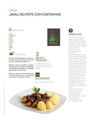 RECEITASESABORESDOSTERRITÓRIOSRURAIS  •  54
caça
Javali no pote com Castanhas
INGREDIENTES
Javali
Castanhas
Vinho
Louro
Cebola
Colorau
Alho
Limão
Pingo
Sal
PREPARAÇÃO
Corte o javali em pedaços e coloque-o a
marinar com um bom vinho, louro, cebo-
la, colorau, alho, limão, pingo e sal.
Depois de bem marinado, cozinhe-o
num pote de ferro fundido, aconchegado
com saborosas castanhas, das variedades
longal, judia ou boa-ventura.
Deixe cozinhar em lume brando até que
a carne se apresente tenra, o que demora
entre 1 hora e 30 minutos a 2 horas.
Sabia que...
No início do século XIX, em
algumas regiões do Norte, os
festejos associados à castanha
começavam no dia de S. Simão e
S. Judas Tadeu (a 28 de outubro),
nos quais se comiam castanhas
assadas à merenda.
“Em dia de S. Simão,
Quem não faz magusto
Não é cristão”.
O dia de Todos-os-Santos, igual‑
mente dedicado ao costume de
pedir Pão por Deus, está também
ligado ao magusto. Em muitas
localidades transmontanas feste‑
java‑se o “Magusto dos Santos”
em romarias. Havia grupos que
roubavam castanhas no campo
e assavam-nas em fogueiras de
carqueja, chamiça e sargaço, im‑
provisadas ao ar livre. O repasto
era acompanhado com vinho
palhete ou água-pé de canjirão.
“Dos Santos a S. Martinho
São onze dias de pão e vinho”.
Este magusto, bastante alegre,
antecedia e contrastava com
a solenidade e a tristeza das
cerimónias religiosas do Dia dos
Finados.
“Não sei se cante, se chore,
Se qual melhor me será;
O cantar alivia penas,
O chorar as dobrará”.
Estas festividades terminavam a
11 de novembro.
“Em dia de S. Martinho,
Lume, castanhas e vinho”.
Dicas e
Truques
Se começar a ficar seco e
sem molho, vá acrescentando
um pouco de água durante a
cozedura.
Glossário
Pingo – gordura de porco; banha.
 