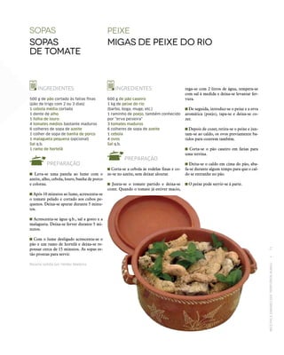 RECEITASESABORESDOSTERRITÓRIOSRURAIS  •  71
peixe
Migas de peixe do rio
INGREDIENTES
600 g de pão caseiro
1 kg de peixe do rio
(barbo, boga, muge, etc.)
1 raminho de poejo, também conhecido
por “erva peixeira”
3 tomates maduros
6 colheres de sopa de azeite
1 cebola
4 ovos
Sal q.b.
PREPARAÇÃO
Corta‑se a cebola às rodelas finas e co-
ze‑se no azeite, sem deixar alourar.
Junta‑se o tomate partido e deixa‑se
cozer. Quando o tomate já estiver macio,
Sopas
Sopas
de tomate
INGREDIENTES
500 g de pão cortado às fatias finas
(pão de trigo com 2 ou 3 dias)
1 cebola média cortada
1 dente de alho
1 folha de louro
4 tomates médios bastante maduros
6 colheres de sopa de azeite
1 colher de sopa de banha de porco
1 malagueta pequena (opcional)
Sal q.b.
1 ramo de hortelã
PREPARAÇÃO
Leva‑se uma panela ao lume com o
azeite, alho, cebola, louro, banha de porco
e colorau.
Após 10 minutos ao lume, acrescenta‑se
o tomate pelado e cortado aos cubos pe-
quenos. Deixa‑se apurar durante 5 minu-
tos.
Acrescenta‑se água q.b., sal a gosto e a
malagueta. Deixa‑se ferver durante 5 mi-
nutos.
Com o lume desligado acrescenta‑se o
pão e um ramo de hortelã e deixa‑se re-
pousar cerca de 15 minutos. As sopas es-
tão prontas para servir.
Receita cedida por Helder Madeira.
rega‑se com 2 litros de água, tempera‑se
com sal à medida e deixa‑se levantar fer-
vura.
De seguida, introduz‑se o peixe e a erva
aromática (poejo), tapa‑se e deixa‑se co-
zer.
Depois de cozer, retira‑se o peixe e jun-
tam‑se ao caldo, os ovos previamente ba-
tidos para cozerem também.
Corta‑se o pão caseiro em fatias para
uma terrina.
Deita‑se o caldo em cima do pão, aba-
fa‑se durante algum tempo para que o cal-
do se entranhe no pão.
O peixe pode servir‑se à parte.
 